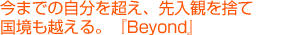 今までの自分を超え、先入観を捨て、国境も越える。『Beyond』