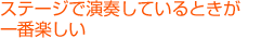 ステージで演奏しているときが一番楽しい