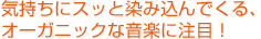気持ちにスッと染み込んでくる、オーガニックな音楽に注目!